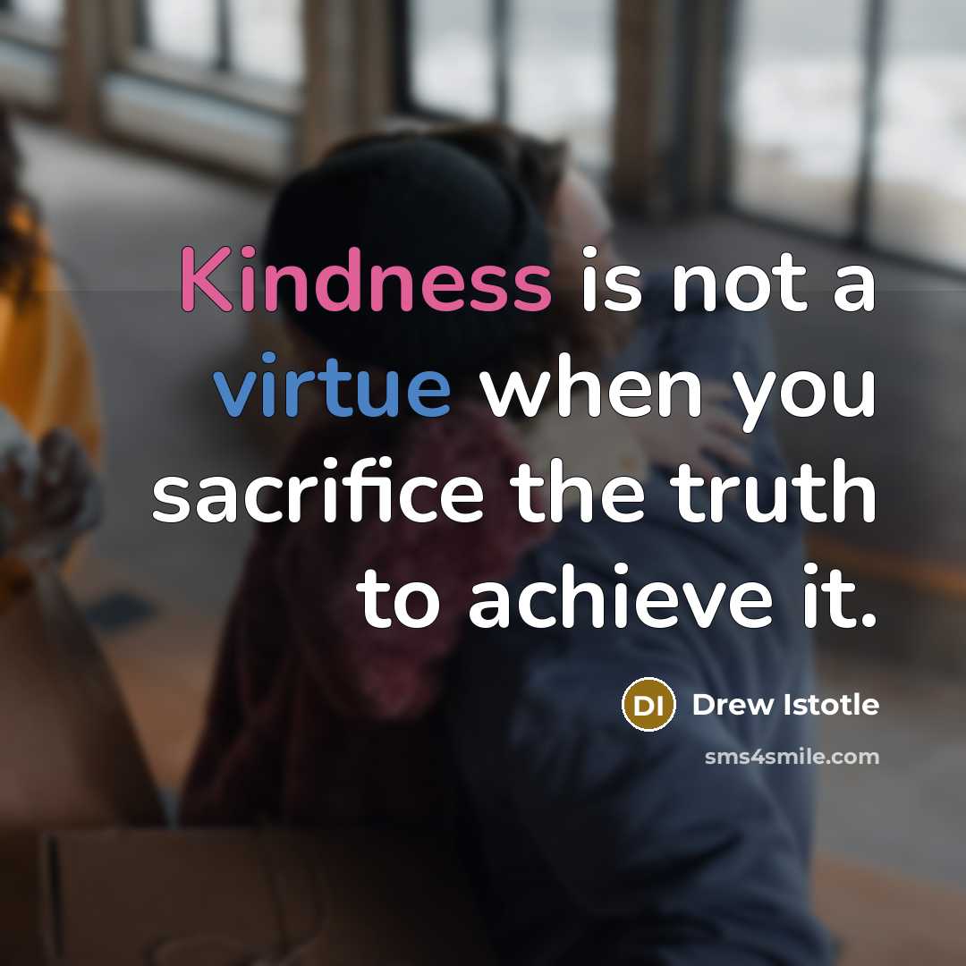 “Kindness is not a virtue when you sacrifice the truth…” quote by Drew Istotle