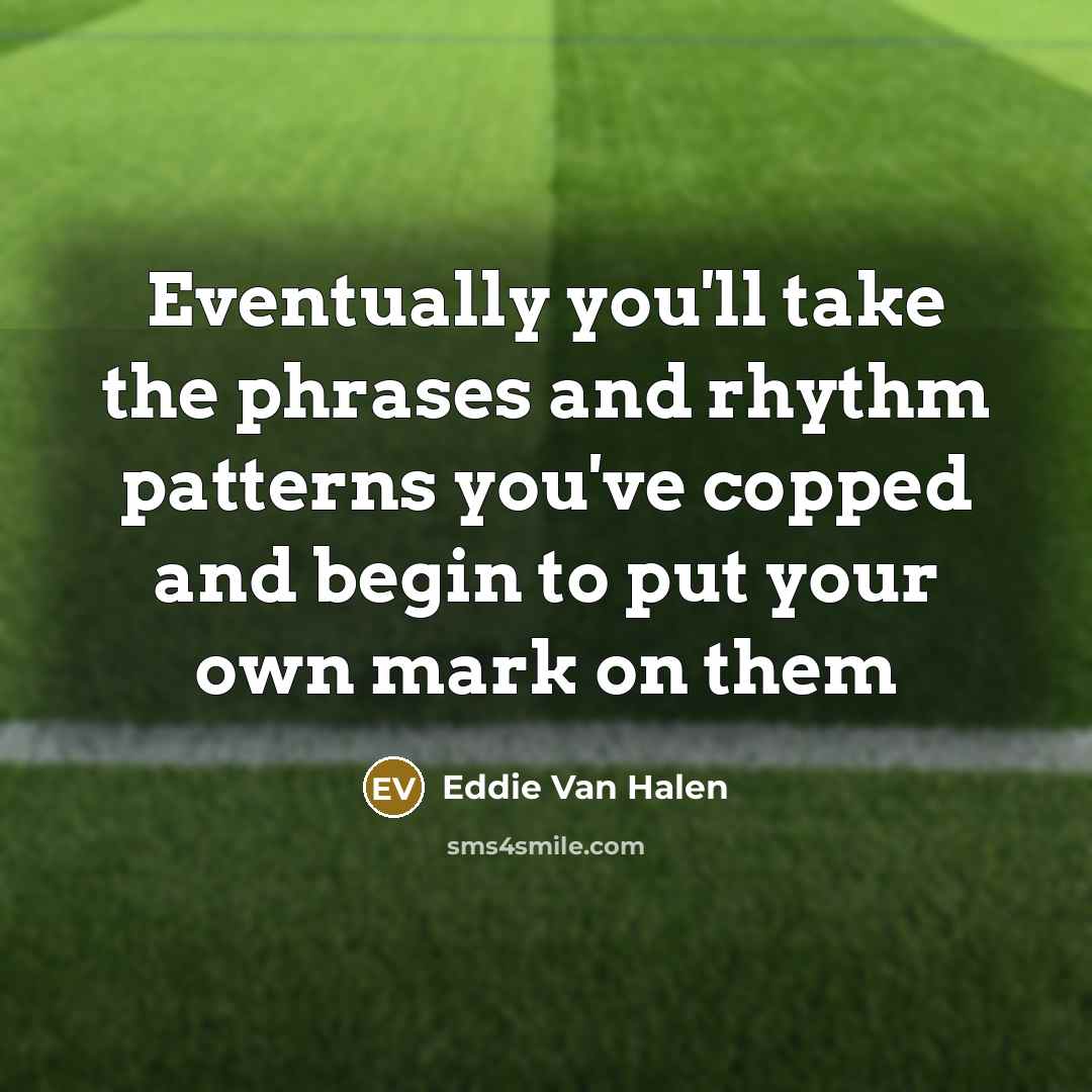 “Eventually you'll take the phrases and rhythm patterns you've copped…” quote by Eddie Van Halen