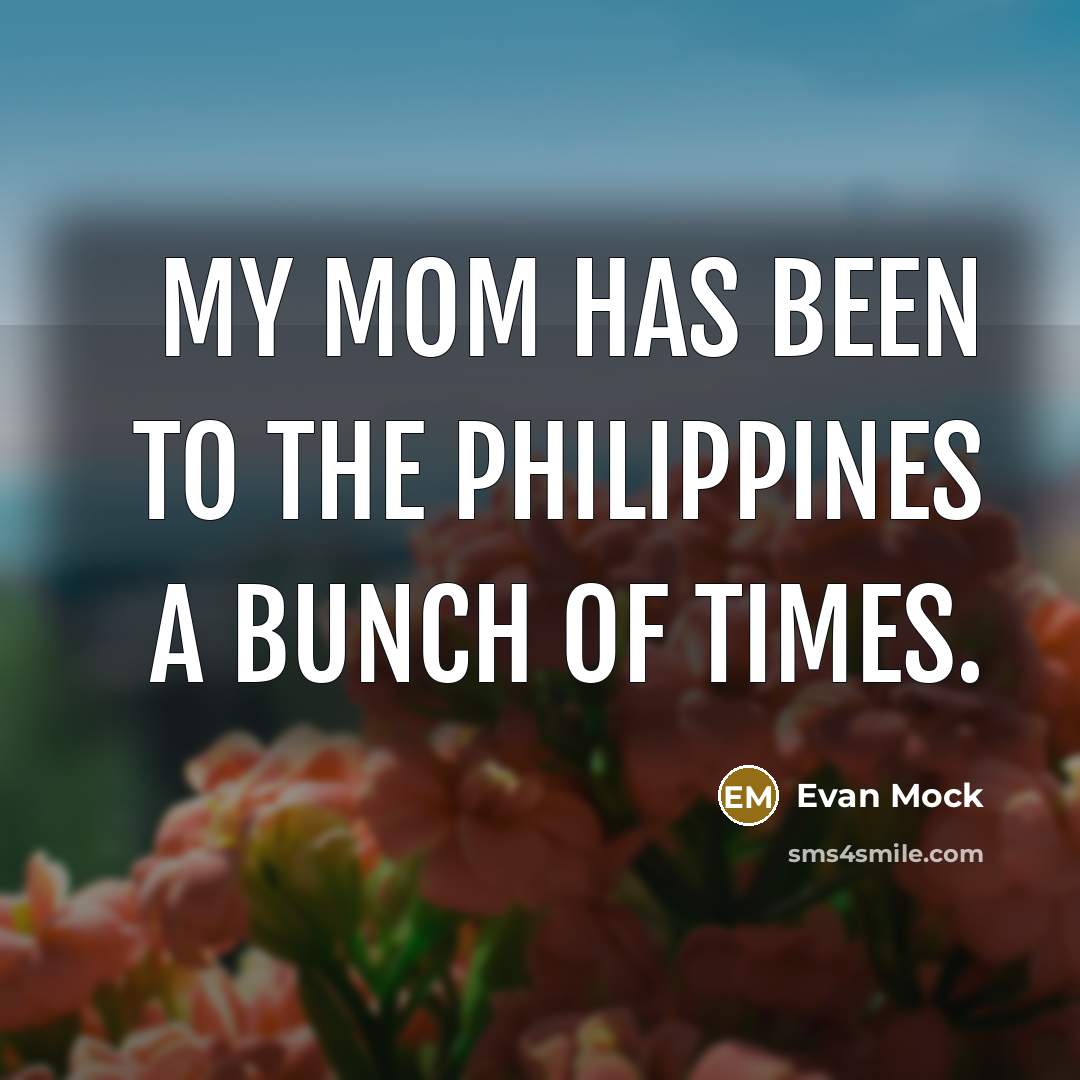 “My mom has been to the Philippines a bunch of…” quote by Evan Mock