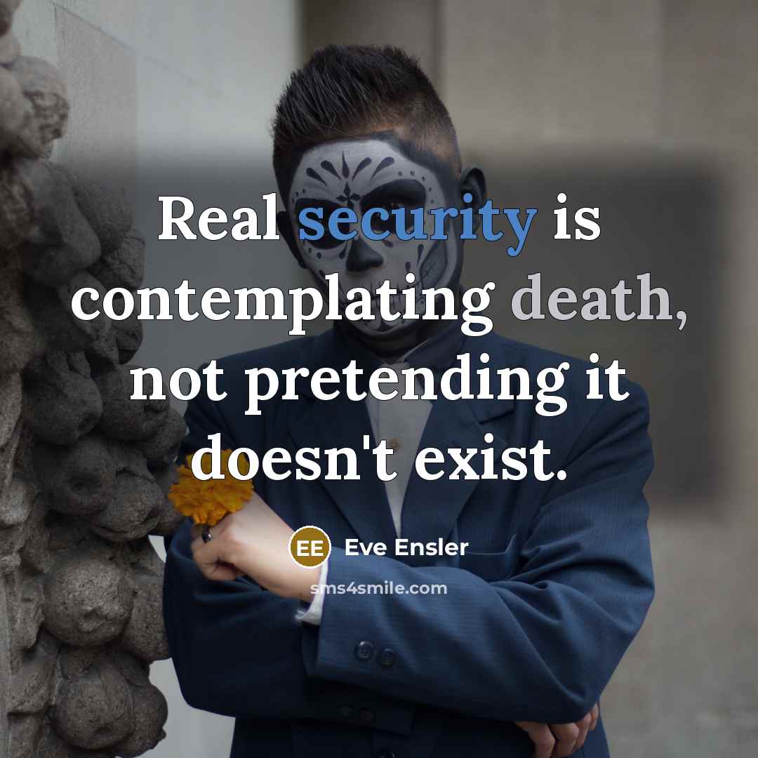 “Real security is contemplating death, not pretending it doesn't exist.…” quote by Eve Ensler
