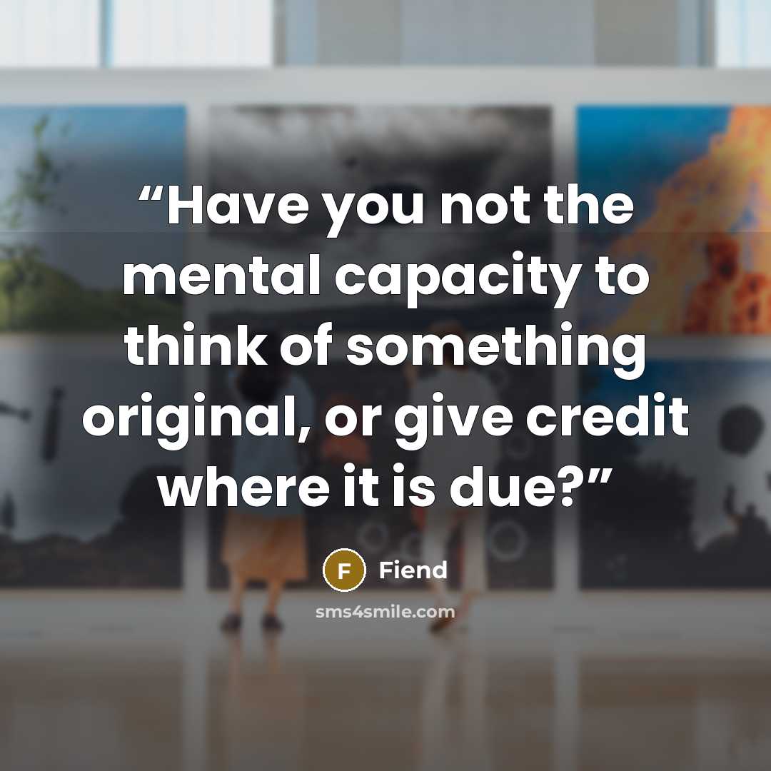 “Have you not the mental capacity to think of something original, or give credit where it is due?” quote by Fiend