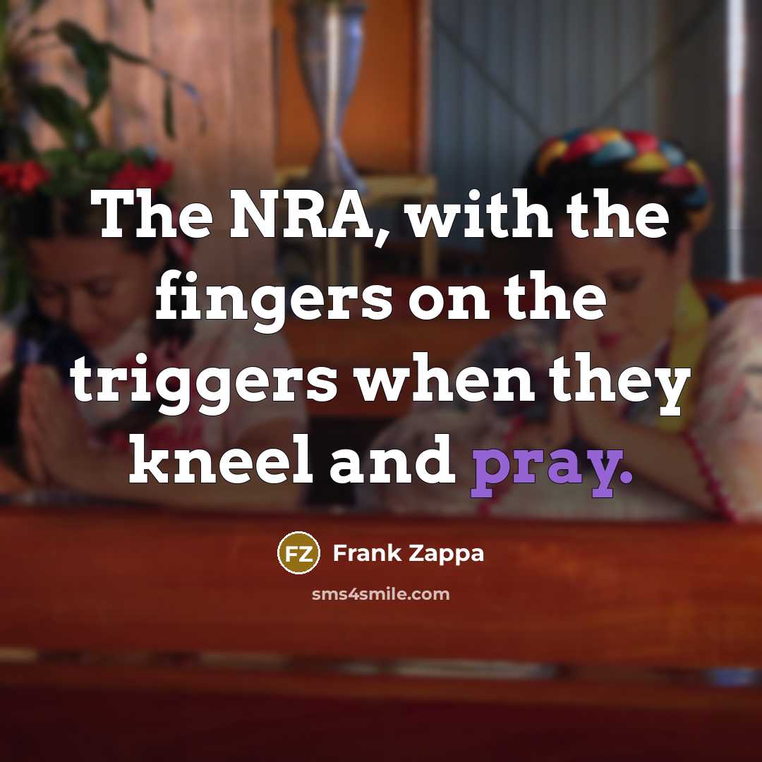 “The NRA, with the fingers on the triggers when they…” quote by Frank Zappa