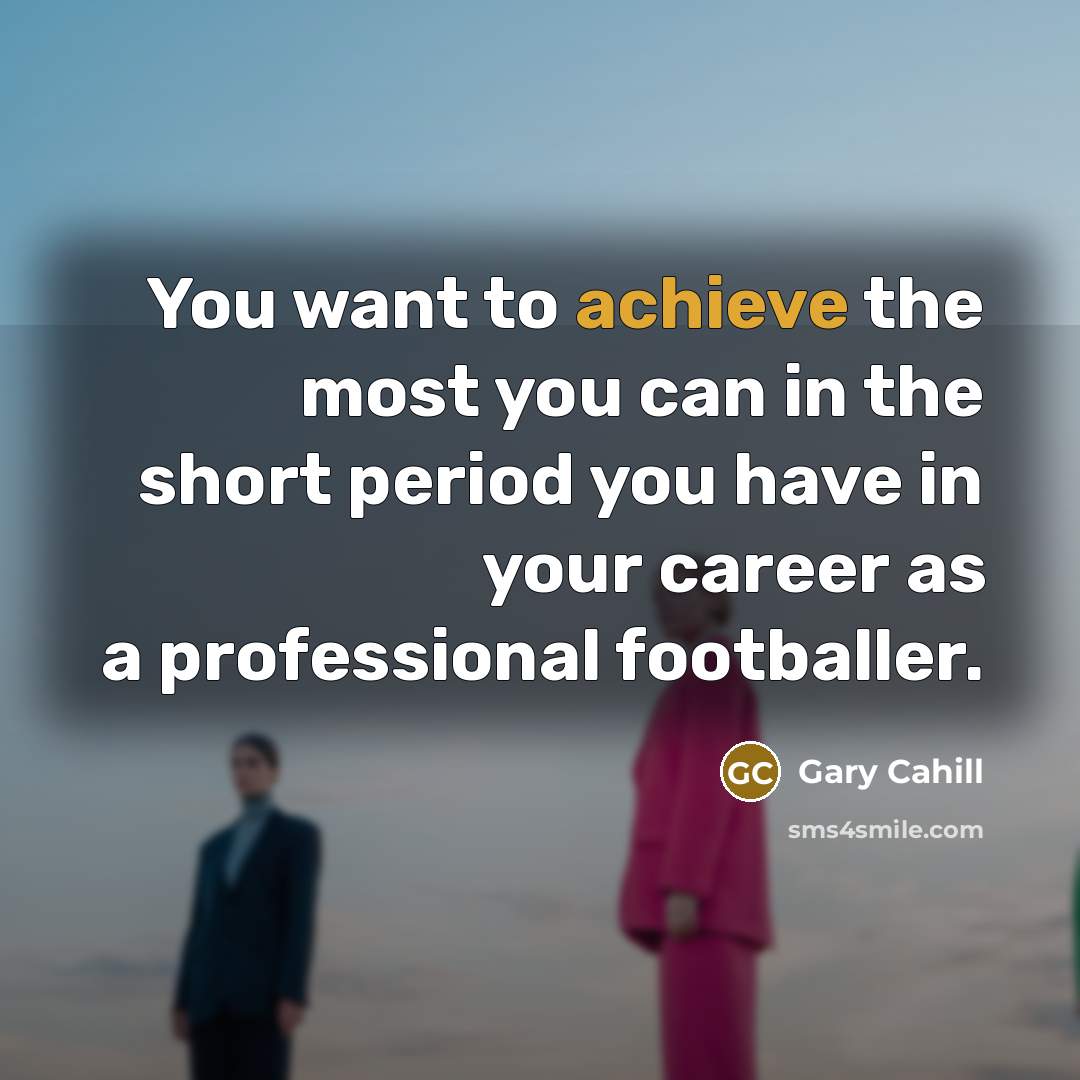 “You want to achieve the most you can in the…” quote by Gary Cahill
