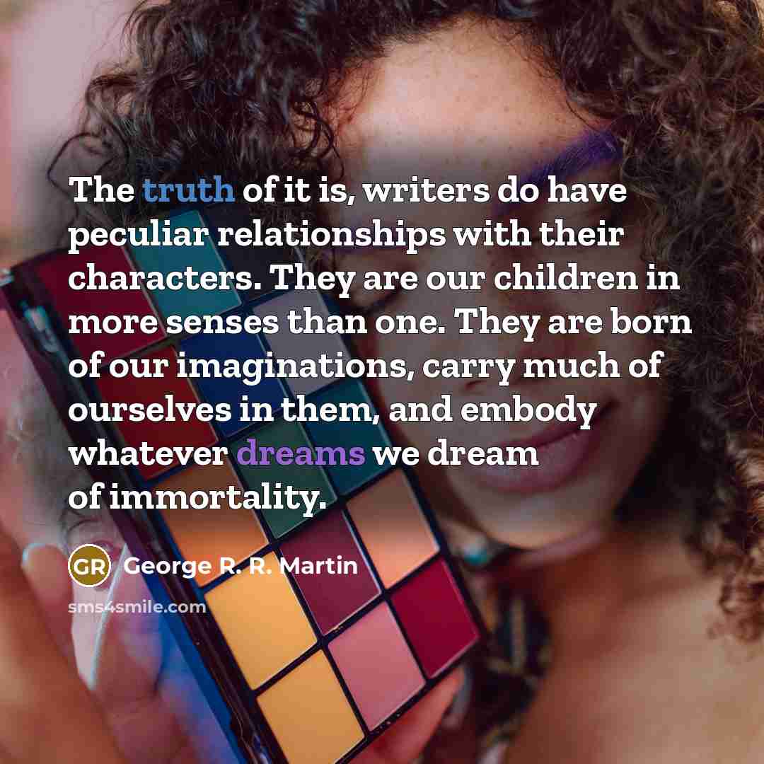 “The truth of it is, writers do have peculiar relationships…” quote by George R. R. Martin