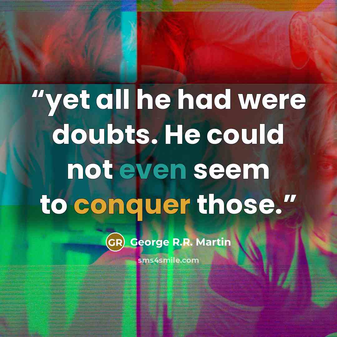 “yet all he had were doubts. He could not even seem to conquer those.” quote by George R.R. Martin