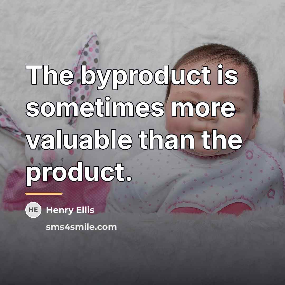 “The byproduct is sometimes more valuable than the product.…” quote by Anonymous