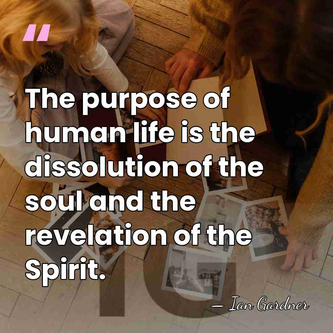 The purpose of human life is the dissolution of the soul and&hellip; - Ian Gardner
