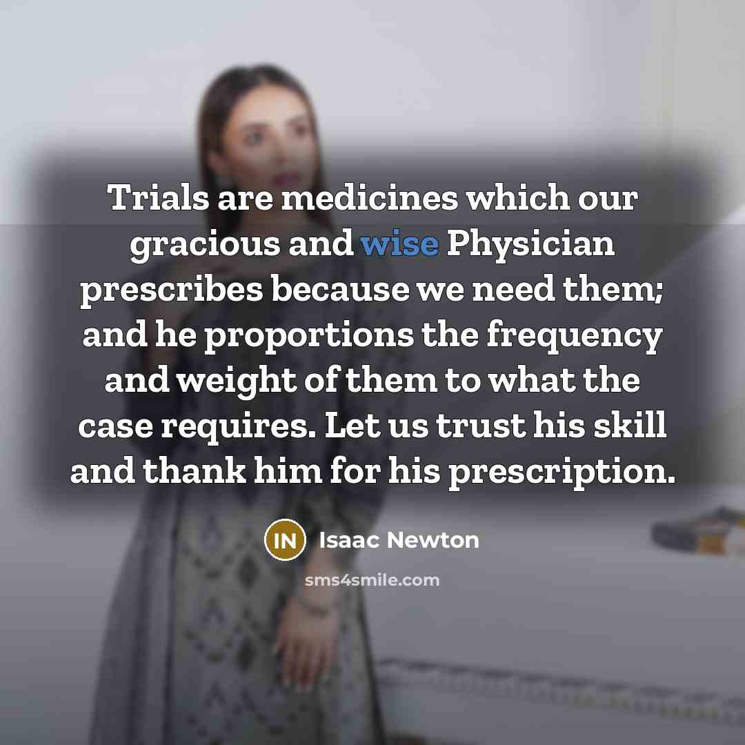 “Trials are medicines which our gracious and wise Physician prescribes…” quote by Isaac Newton