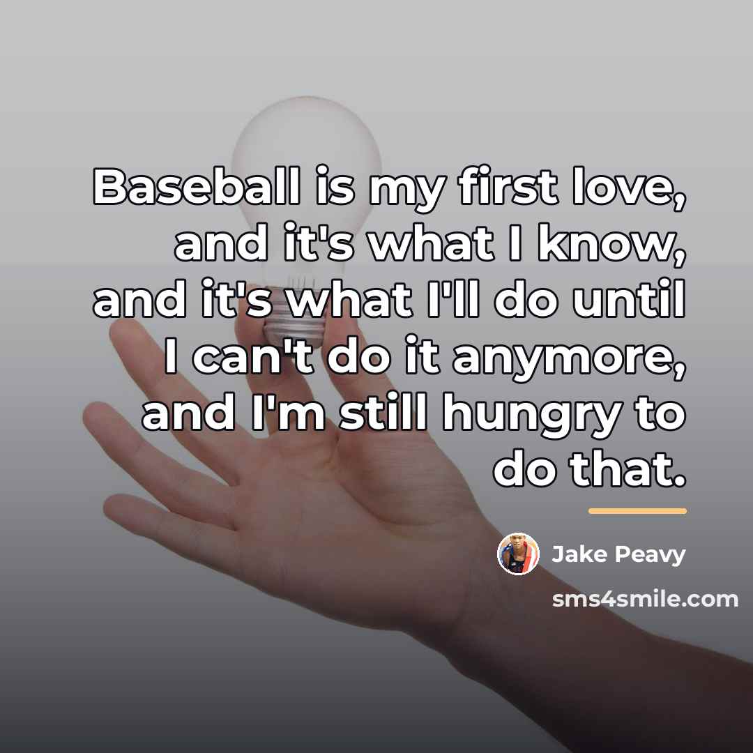 “Baseball is my first love, and it's what I know,…” quote by Jake Peavy