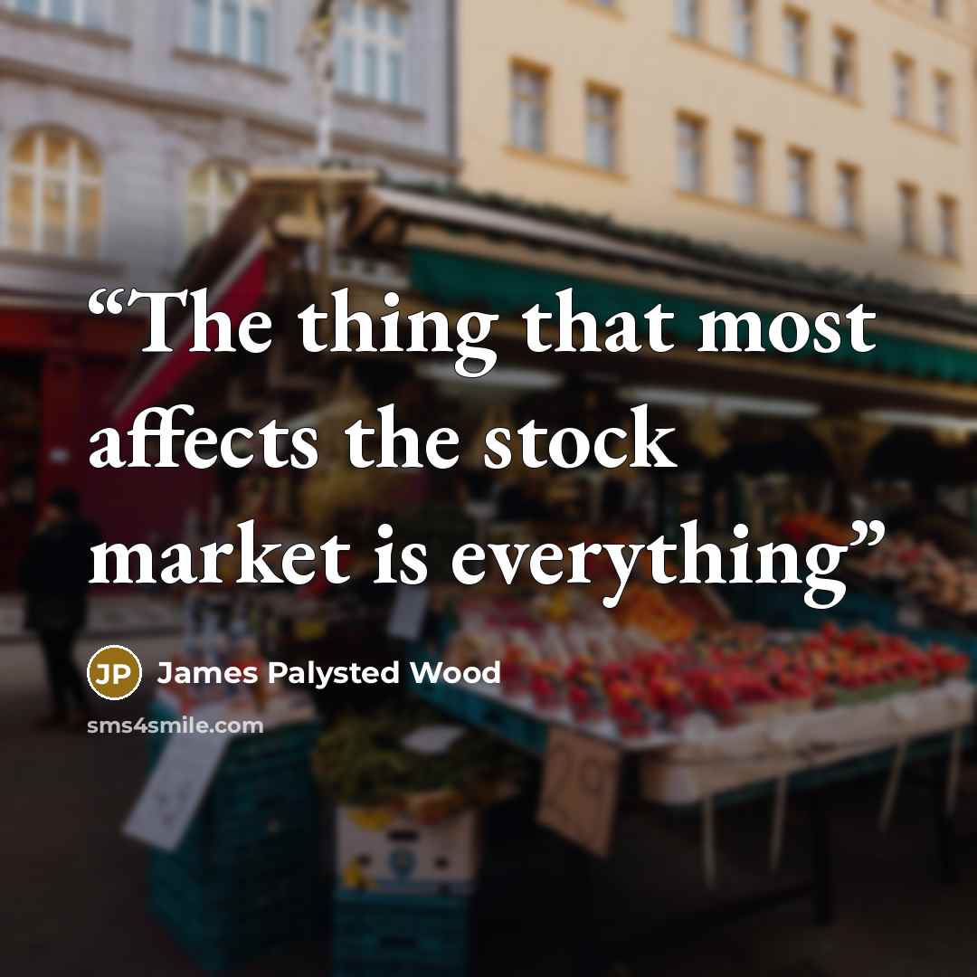 “The thing that most affects the stock market is everything” quote by James Palysted Wood