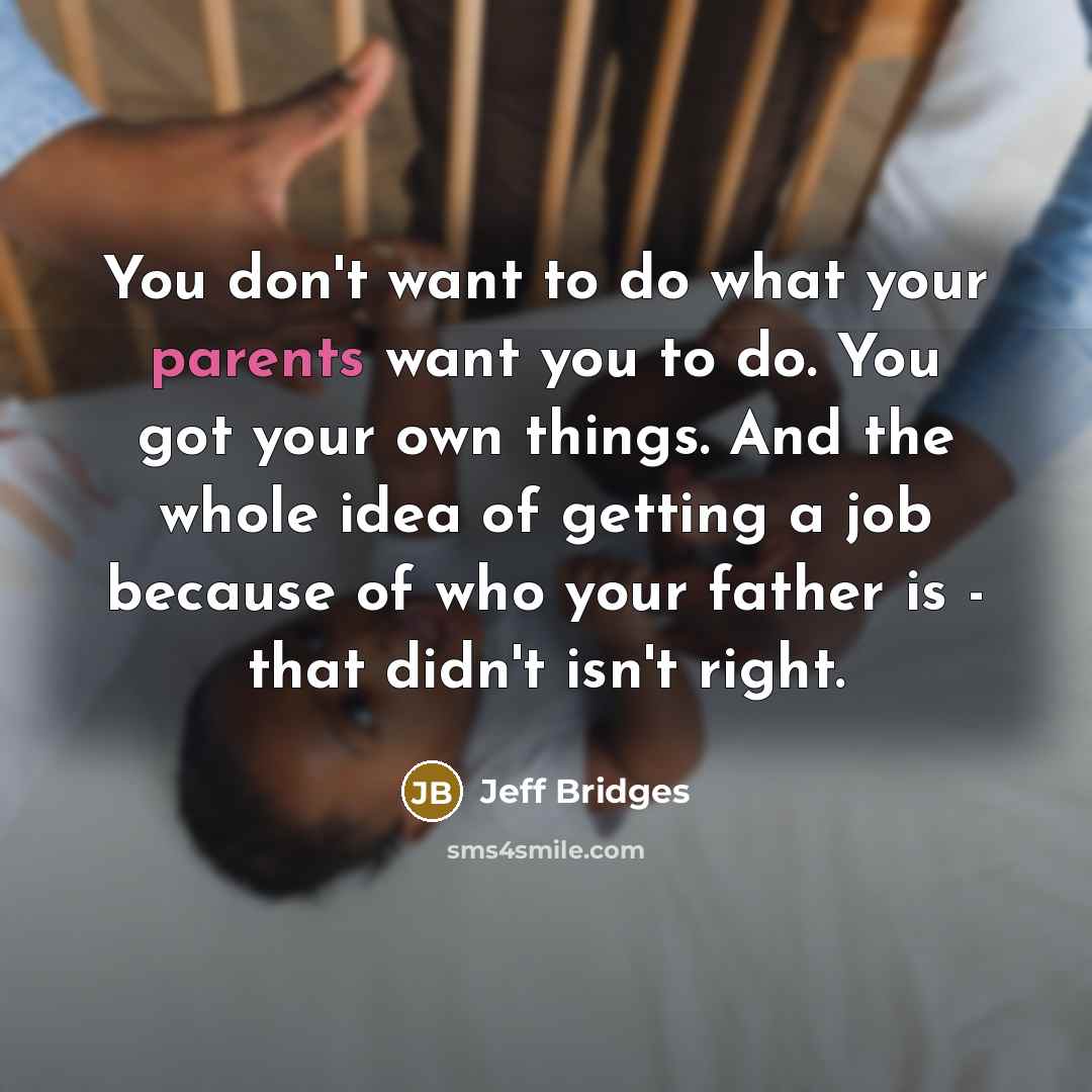“You don't want to do what your parents want you…” quote by Jeff Bridges