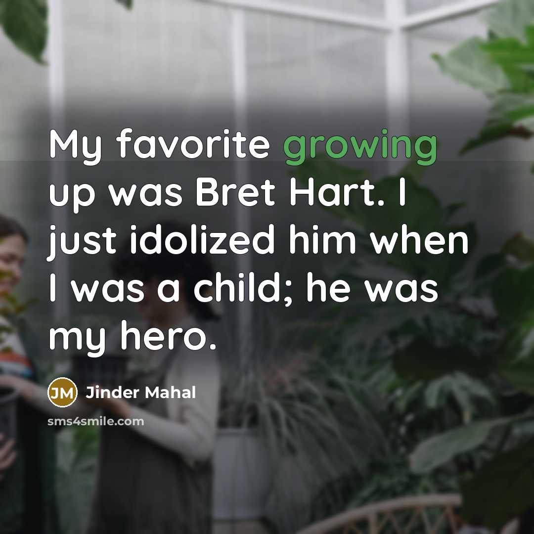 “My favorite growing up was Bret Hart. I just idolized him when I was a child; he was my hero.” quote by Jinder Mahal