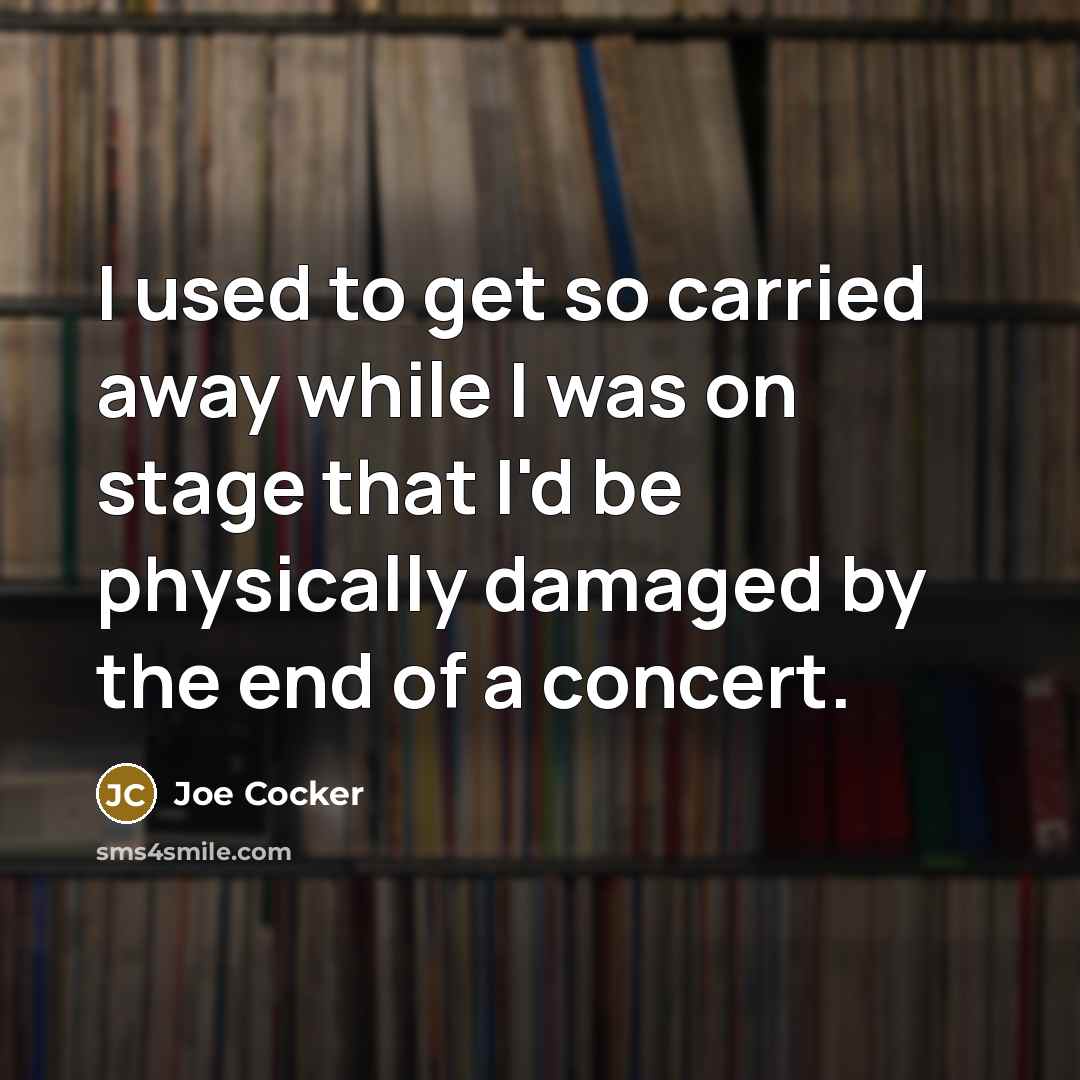 “I used to get so carried away while I was…” quote by Joe Cocker