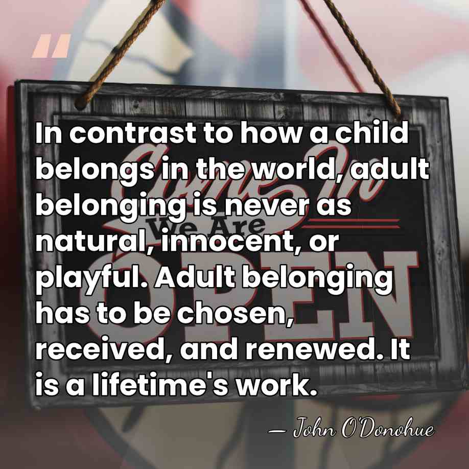 In contrast to how a child belongs in the world, adult belonging&hellip; - John O'Donohue