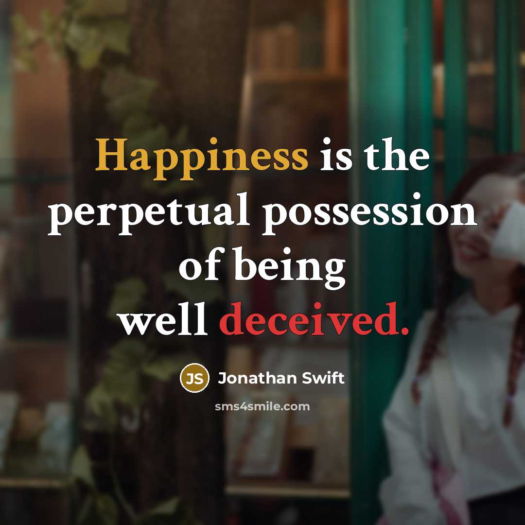 “Happiness is the perpetual possession of being well deceived.” quote by Jonathan Swift