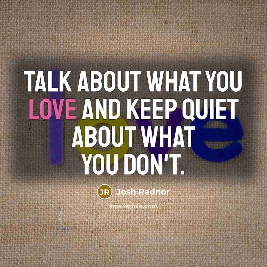 “Talk about what you love and keep quiet about what…” quote by Josh Radnor