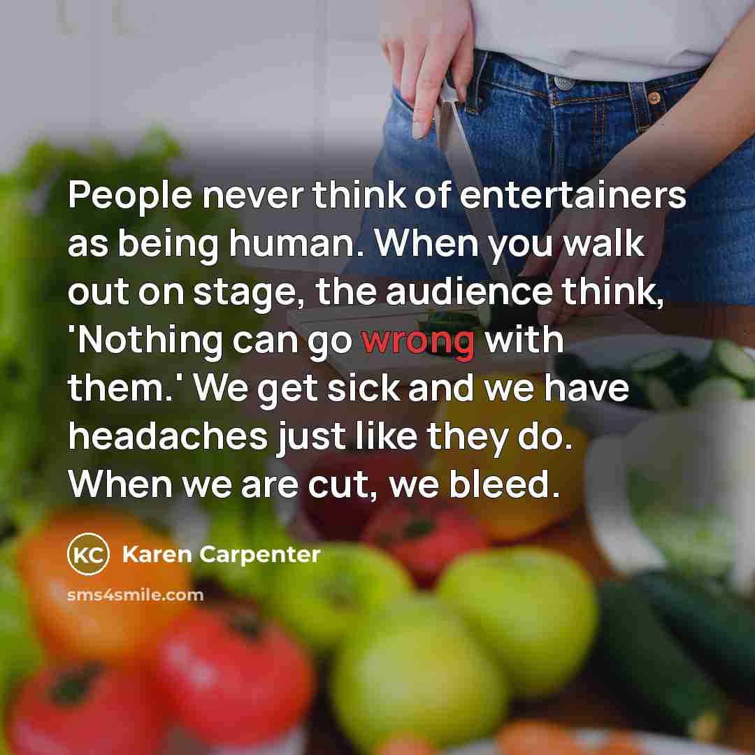 “People never think of entertainers as being human. When you…” quote by Karen Carpenter