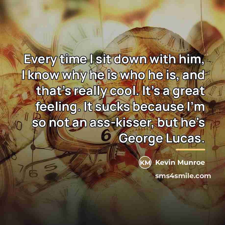 “Every time I sit down with him, I know why…” quote by Kevin Munroe