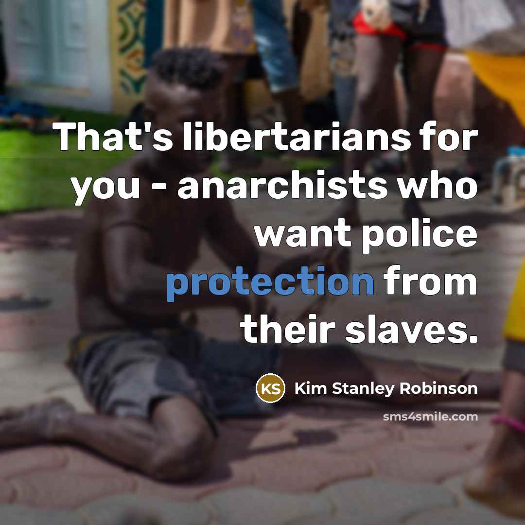 “That's libertarians for you - anarchists who want police protection…” quote by Kim Stanley Robinson