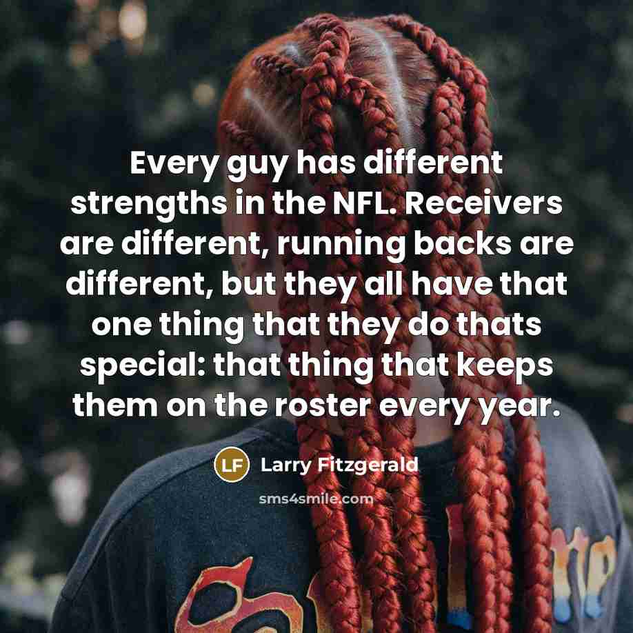 “Every guy has different strengths in the NFL. Receivers are…” quote by Larry Fitzgerald