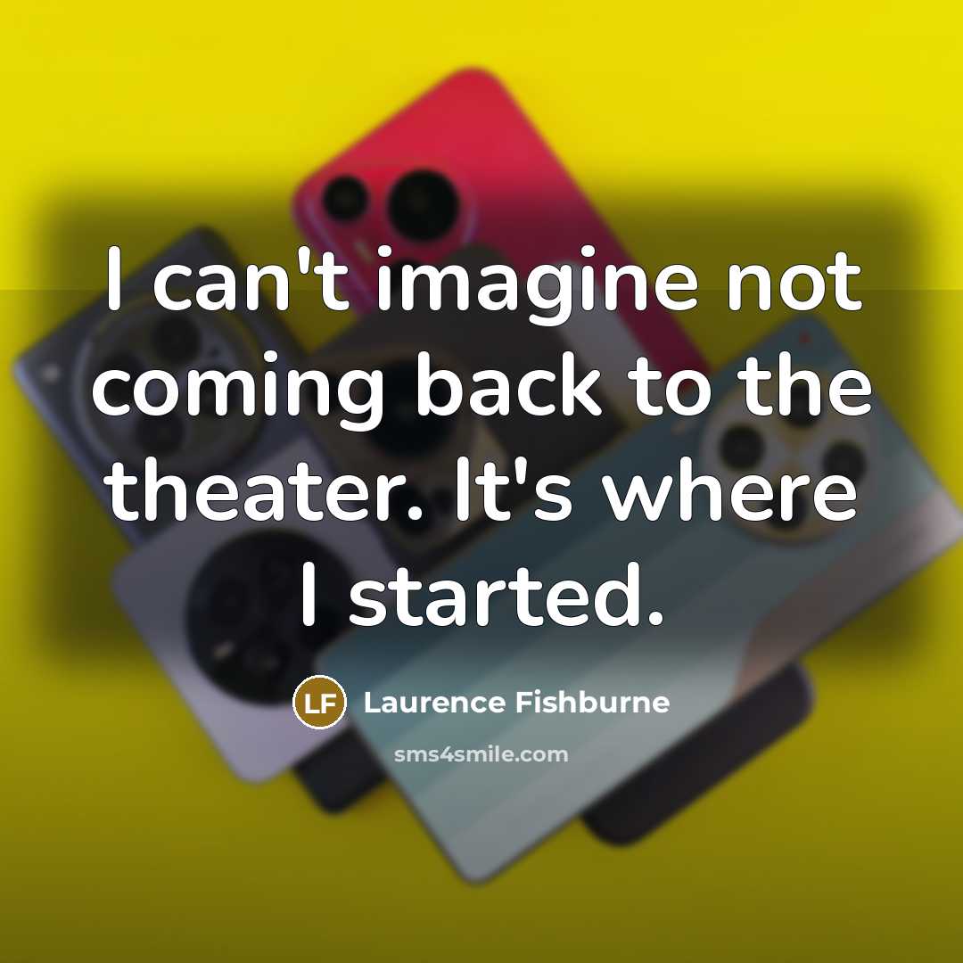 “I can't imagine not coming back to the theater. It's…” quote by Laurence Fishburne
