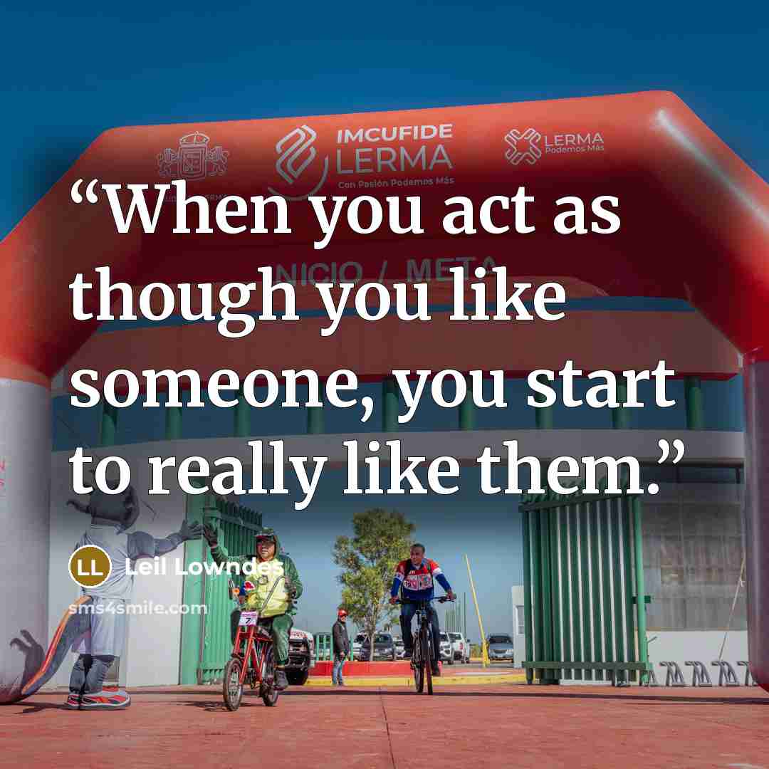 “When you act as though you like someone, you start to really like them.” quote by Leil Lowndes
