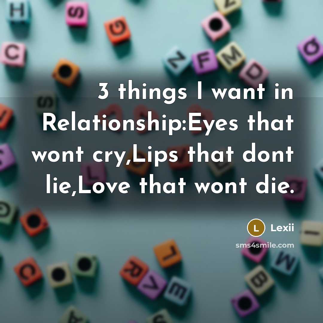 “3 things I want in Relationship:Eyes that wont cry,Lips that dont lie,Love that wont die.” quote by Lexii