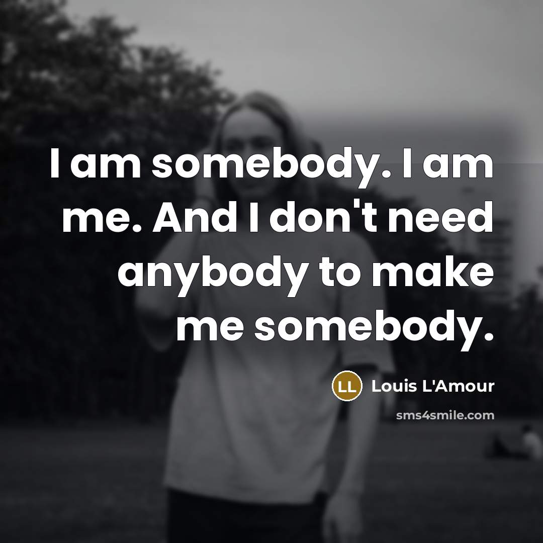 “I am somebody. I am me. And I don't need…” quote by Louis L'Amour