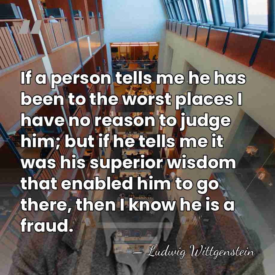 If a person tells me he has been to the worst places&hellip; - Ludwig Wittgenstein