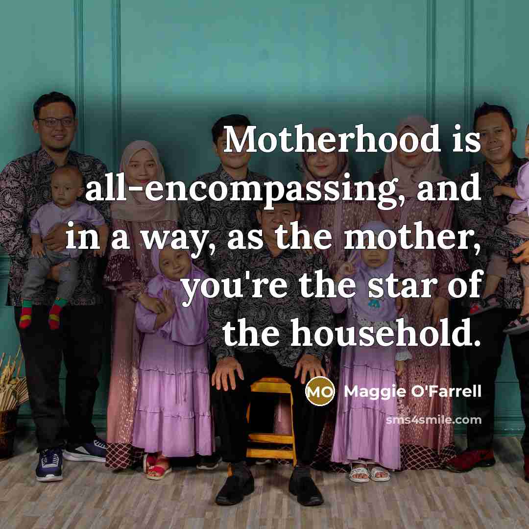 “Motherhood is all-encompassing, and in a way, as the mother,…” quote by Maggie O'Farrell