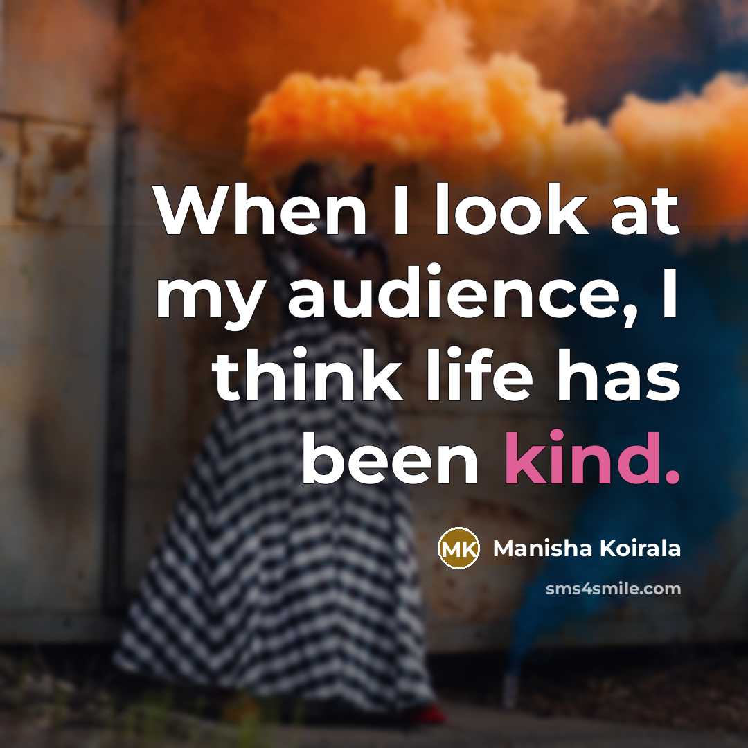 “When I look at my audience, I think life has…” quote by Manisha Koirala