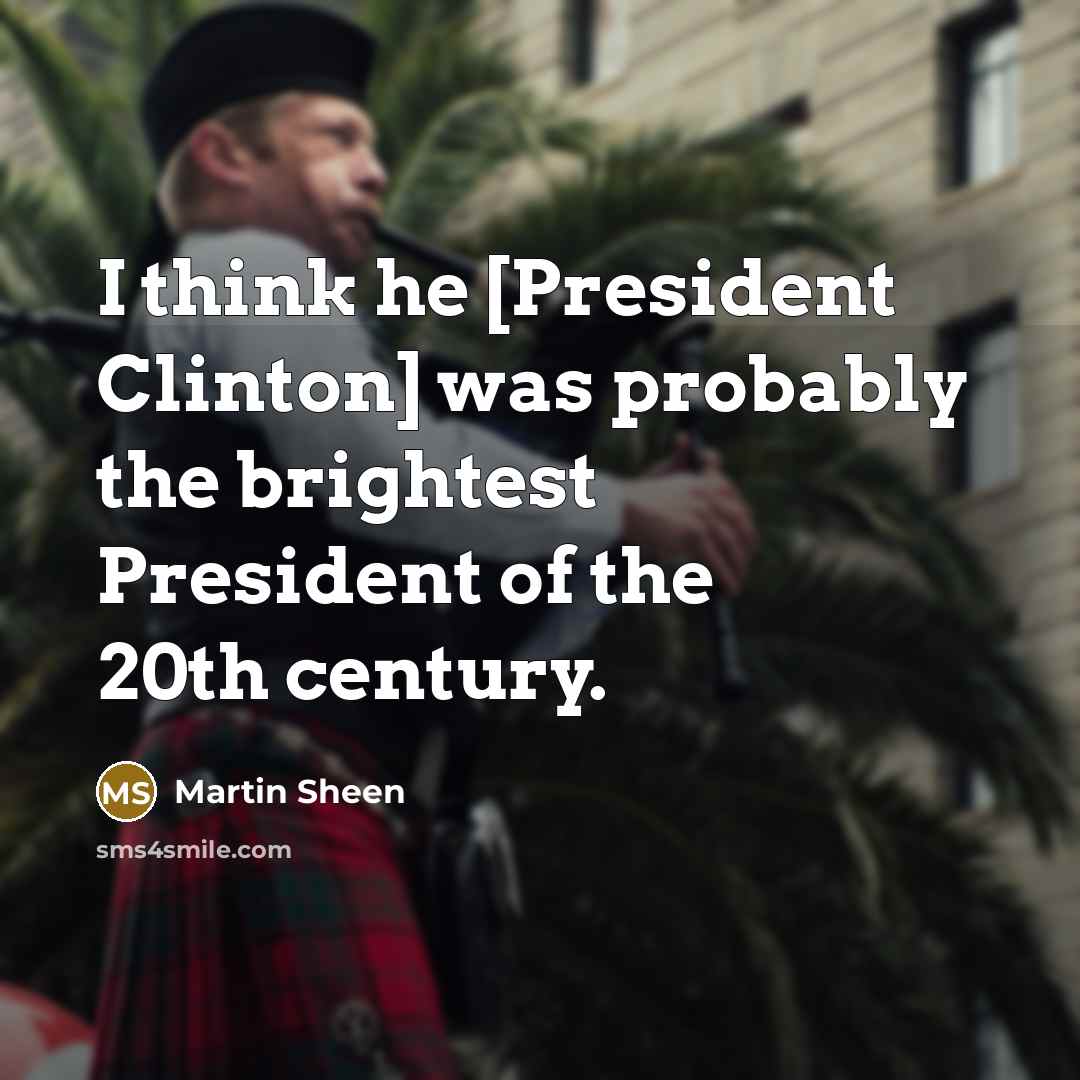 “I think he [President Clinton] was probably the brightest President…” quote by Martin Sheen