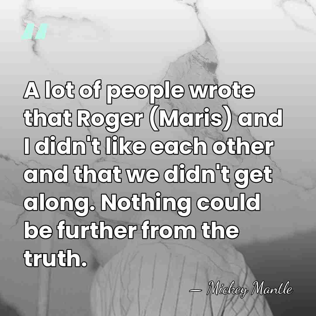 A lot of people wrote that Roger (Maris) and I didn't like&hellip; - Mickey Mantle
