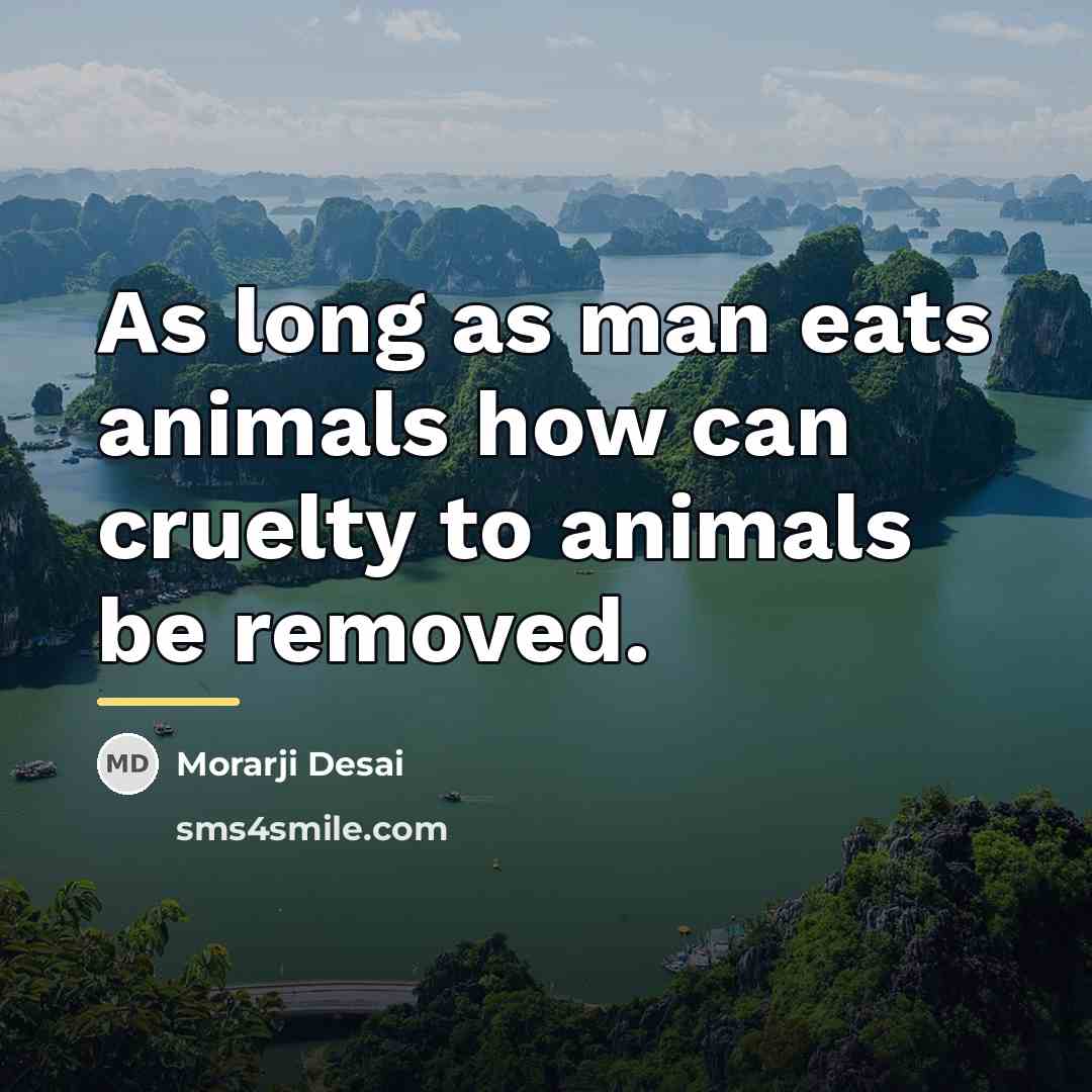 “As long as man eats animals how can cruelty to…” quote by Morarji Desai
