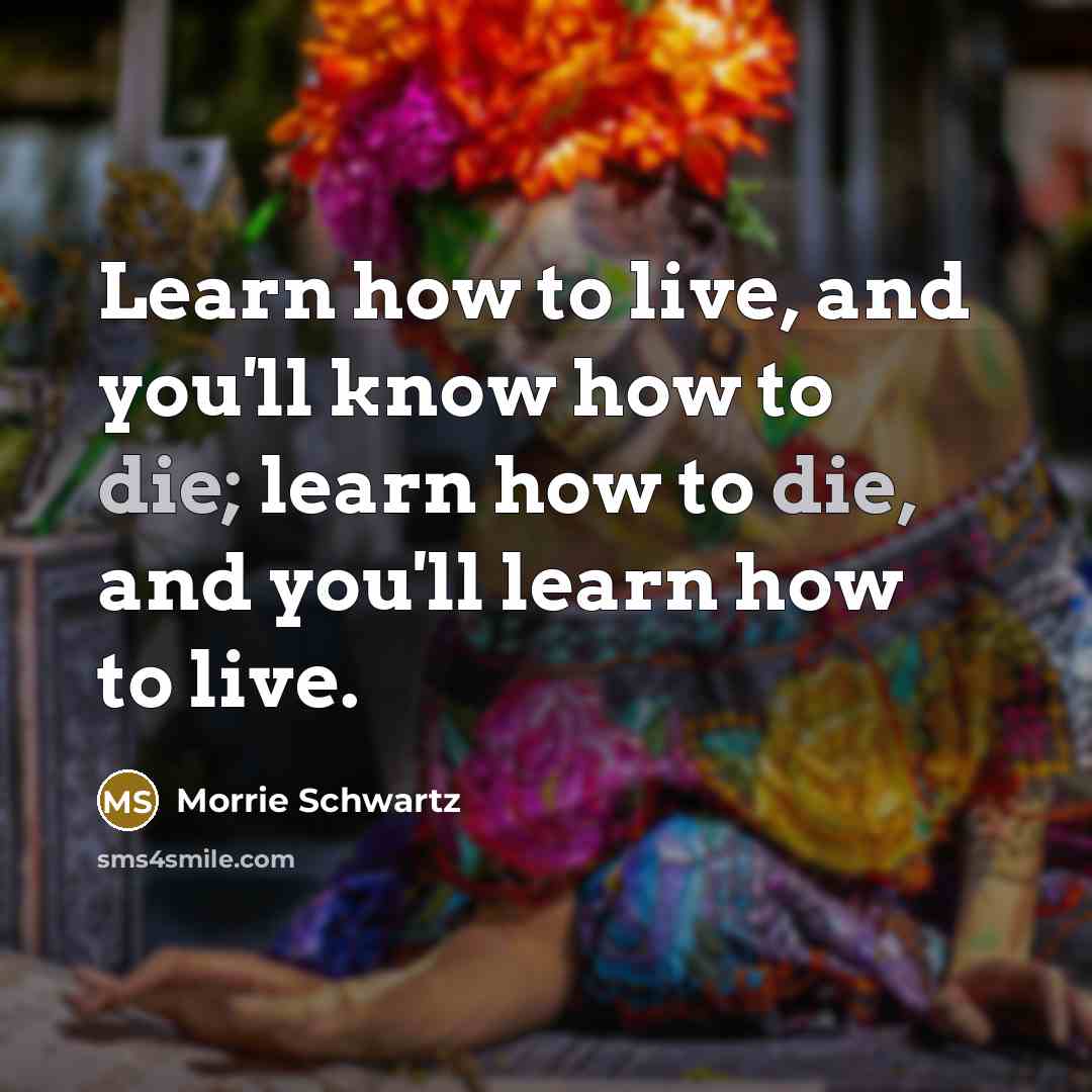 “Learn how to live, and you'll know how to die;…” quote by Morrie Schwartz