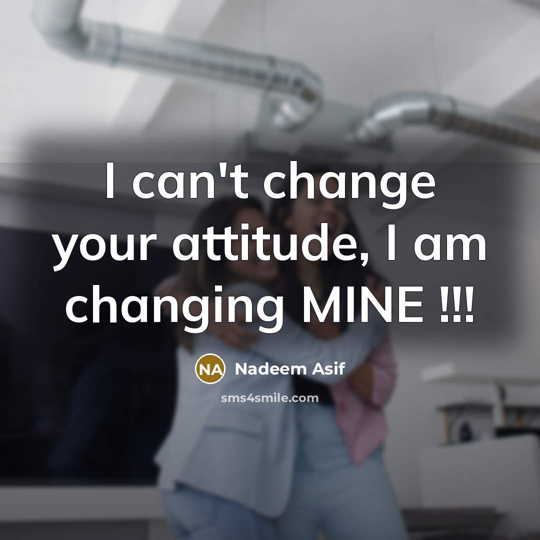“I can't change your attitude, I am changing MINE !!!…” quote by Nadeem Asif