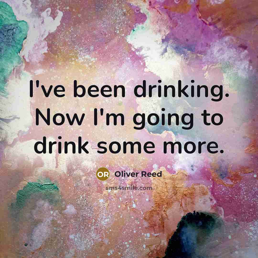 “I've been drinking. Now I'm going to drink some more.…” quote by Oliver Reed