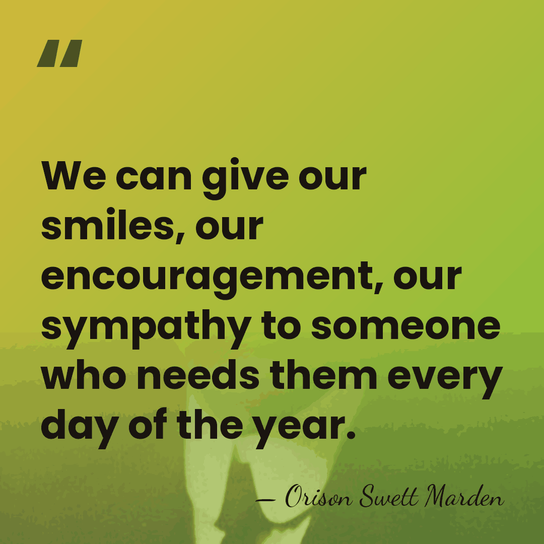 We can give our smiles, our encouragement, our sympathy to someone who&hellip; - Orison Swett Marden