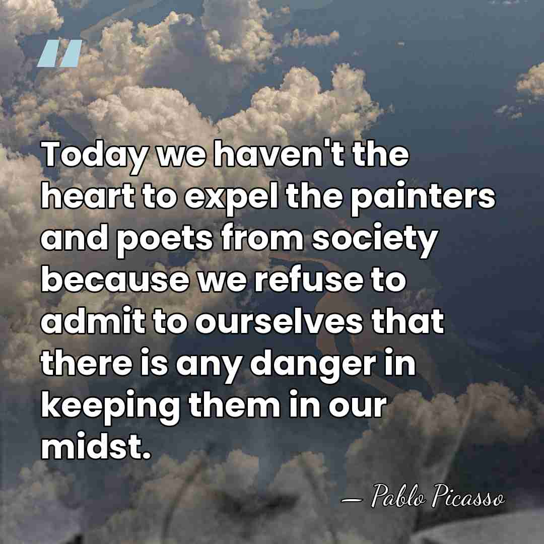 Today we haven't the heart to expel the painters and poets from&hellip; - Pablo Picasso