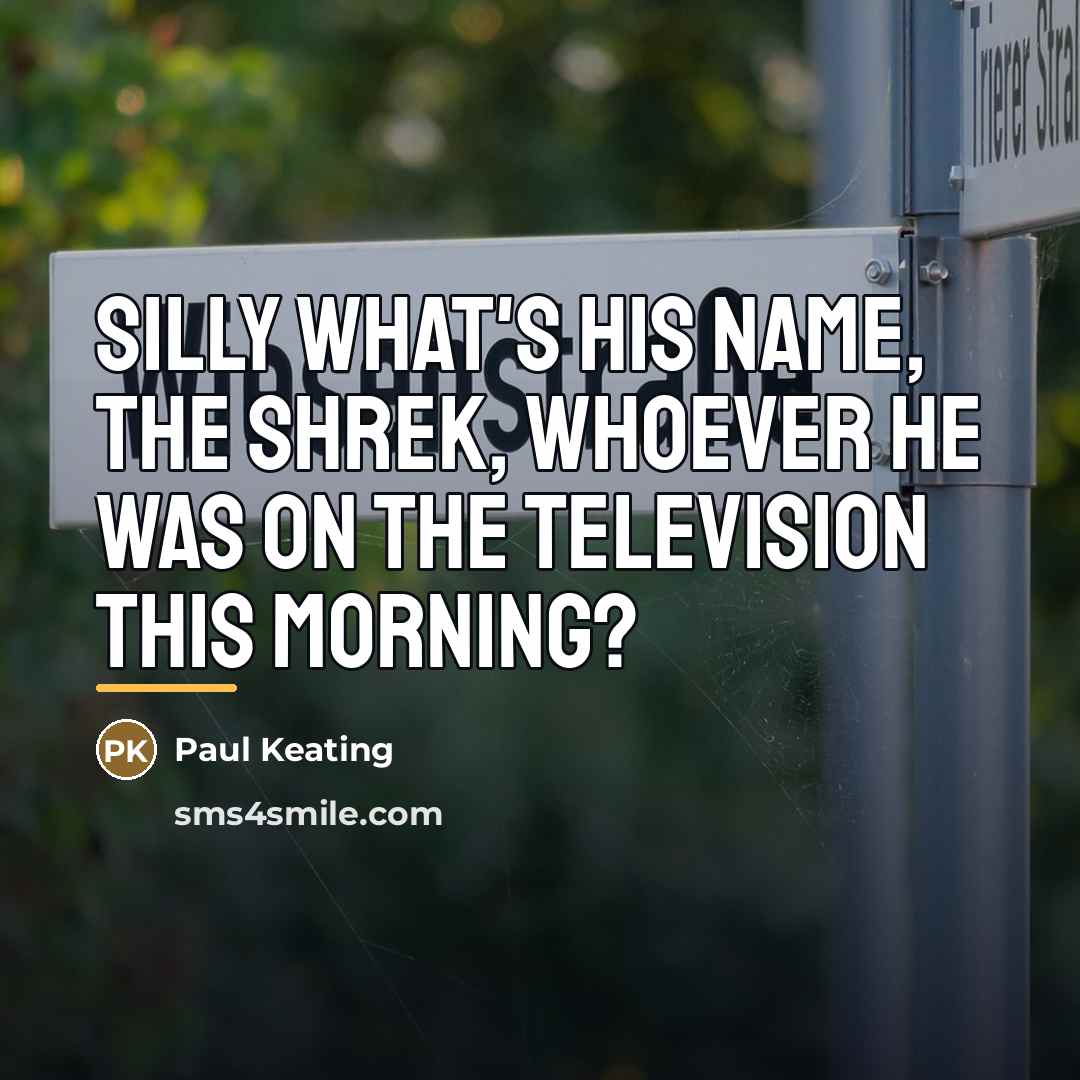 “Silly what's his name, the Shrek, whoever he was on…” quote by Paul Keating