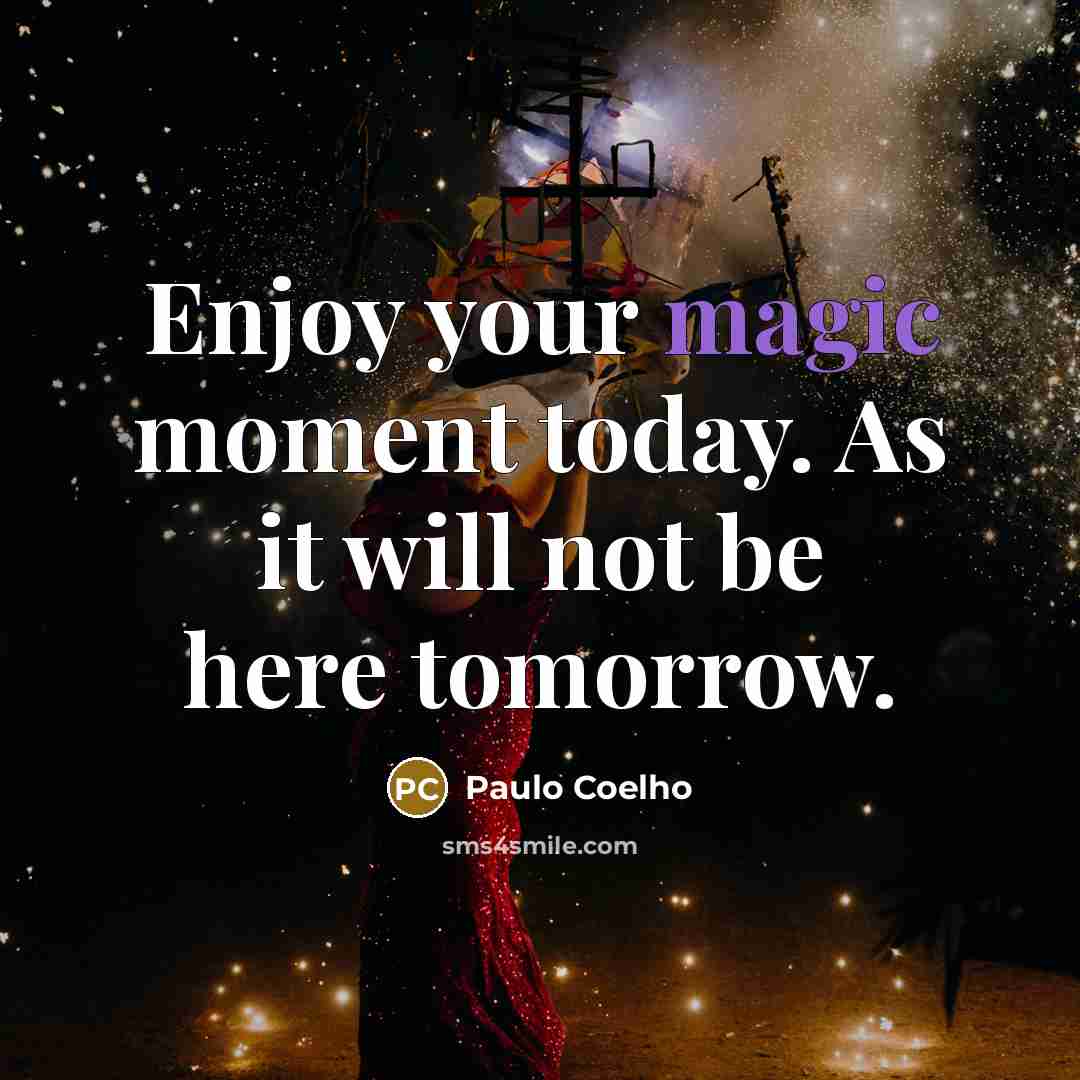 “Enjoy your magic moment today. As it will not be…” quote by Paulo Coelho