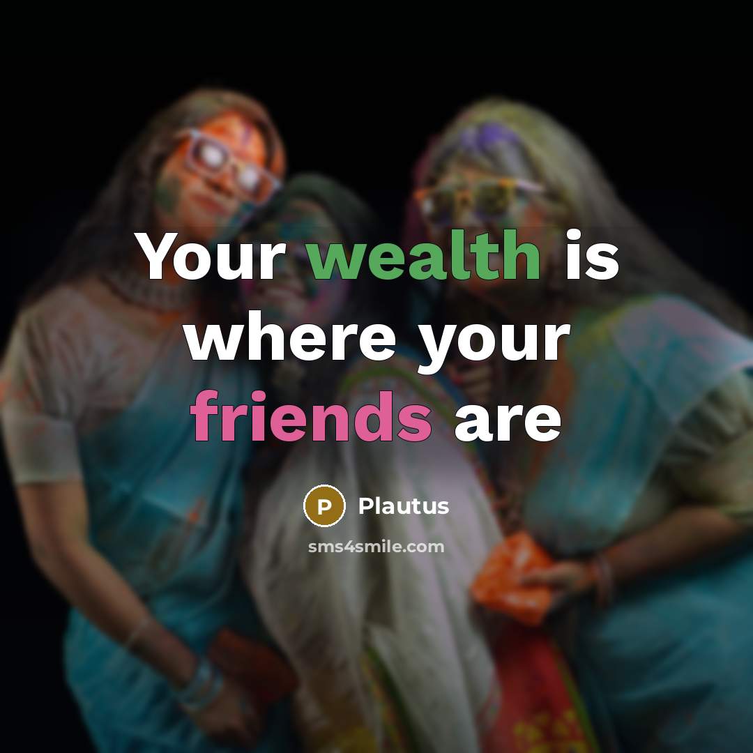 “Your wealth is where your friends are…” quote by Plautus