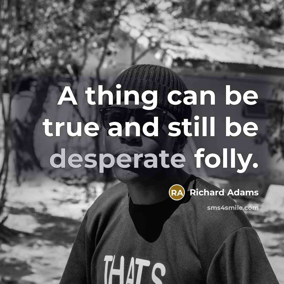 “A thing can be true and still be desperate folly.…” quote by Richard Adams