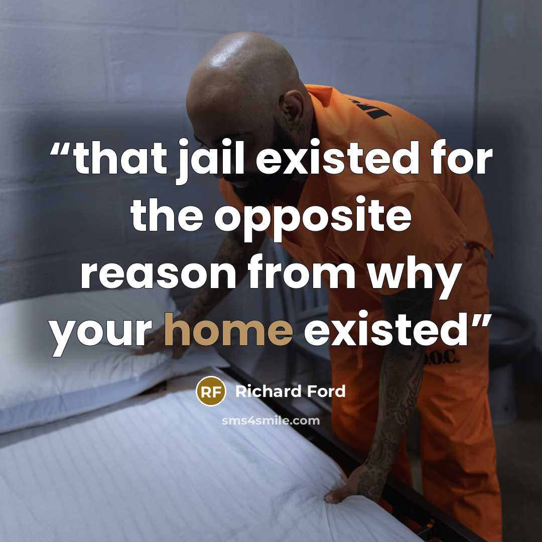 “that jail existed for the opposite reason from why your home existed” quote by Richard Ford
