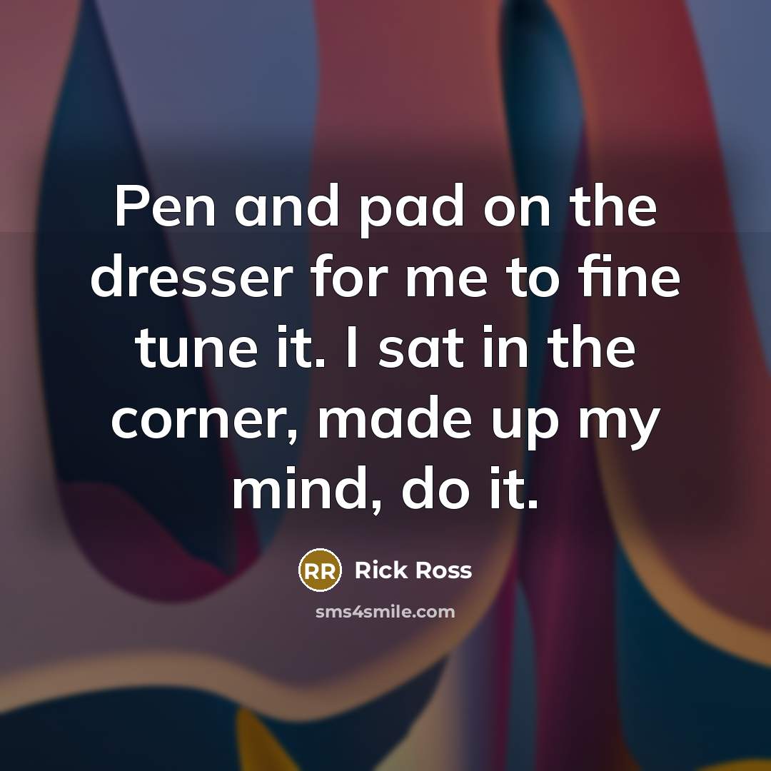 “Pen and pad on the dresser for me to fine tune it. I sat in the corner, made up my mind, do it.” quote by Rick Ross