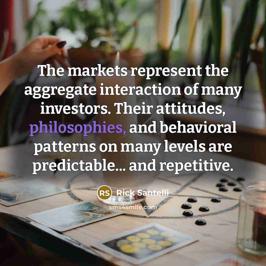“The markets represent the aggregate interaction of many investors. Their attitudes, philosophies, and behavioral patterns on many levels are predictable... and repetitive.” quote by Rick Santelli