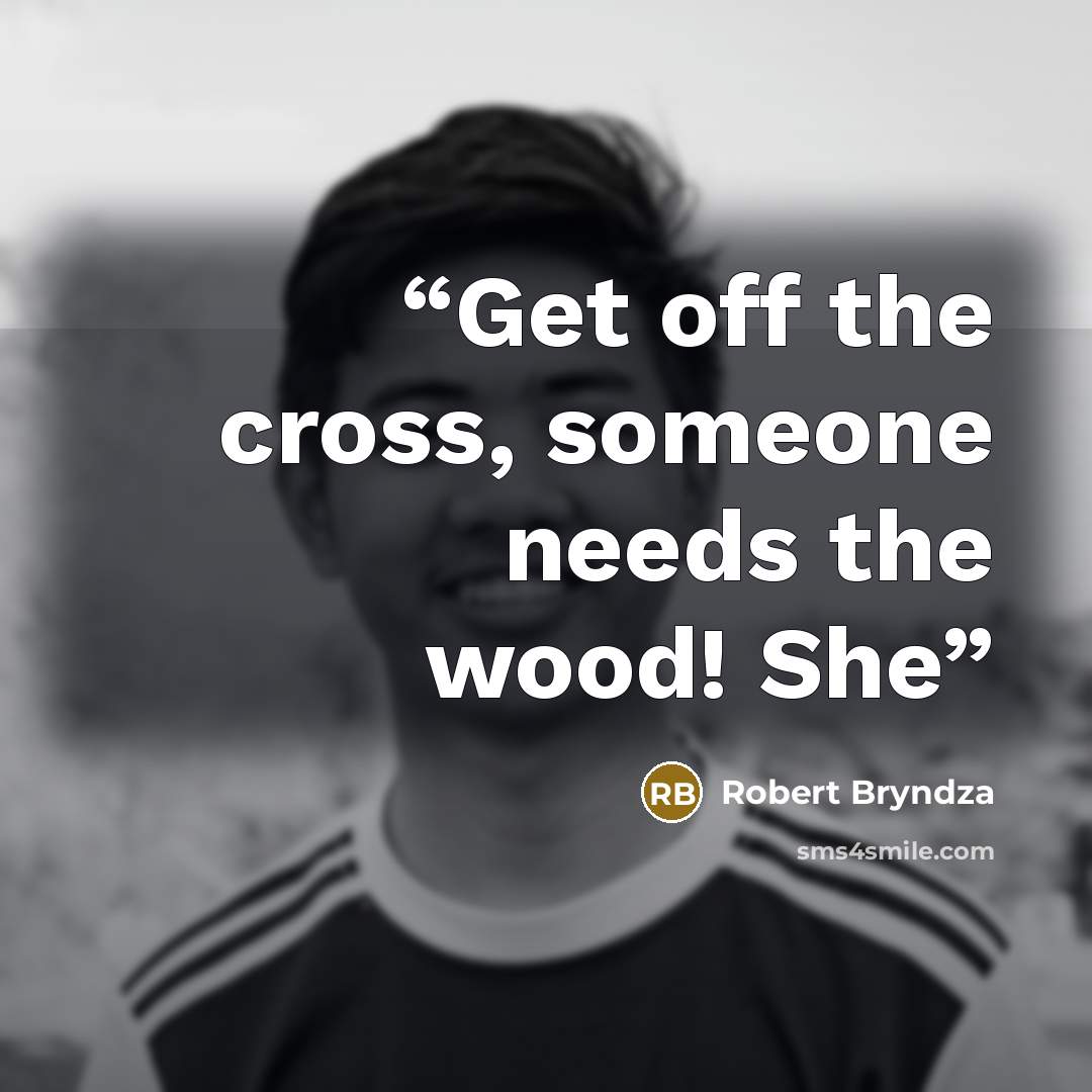“Get off the cross, someone needs the wood! She” quote by Robert Bryndza
