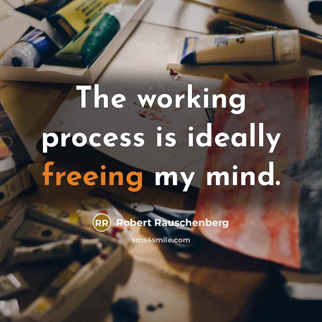 “The working process is ideally freeing my mind.” quote by Robert Rauschenberg