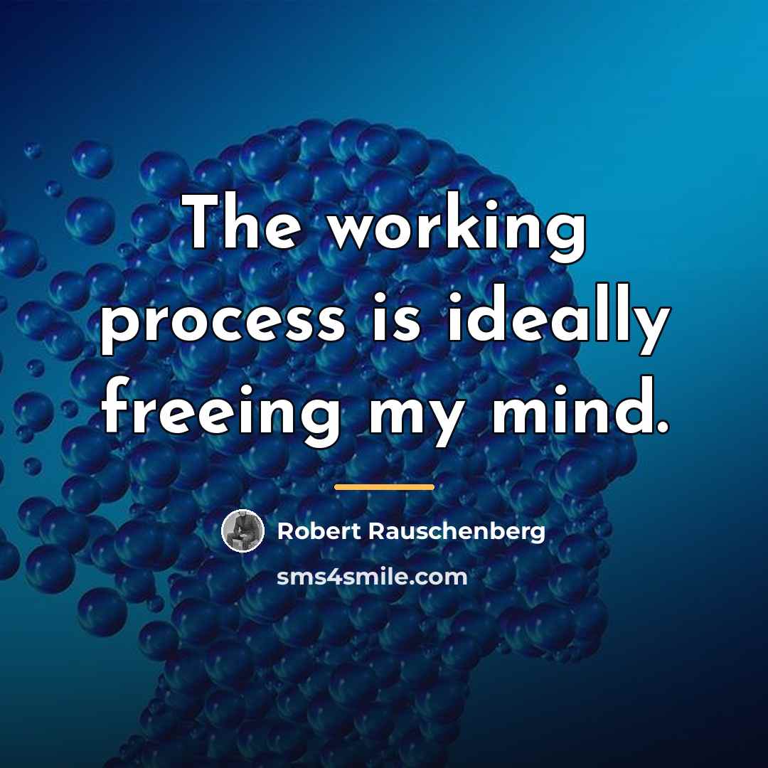 “The working process is ideally freeing my mind.…” quote by Robert Rauschenberg