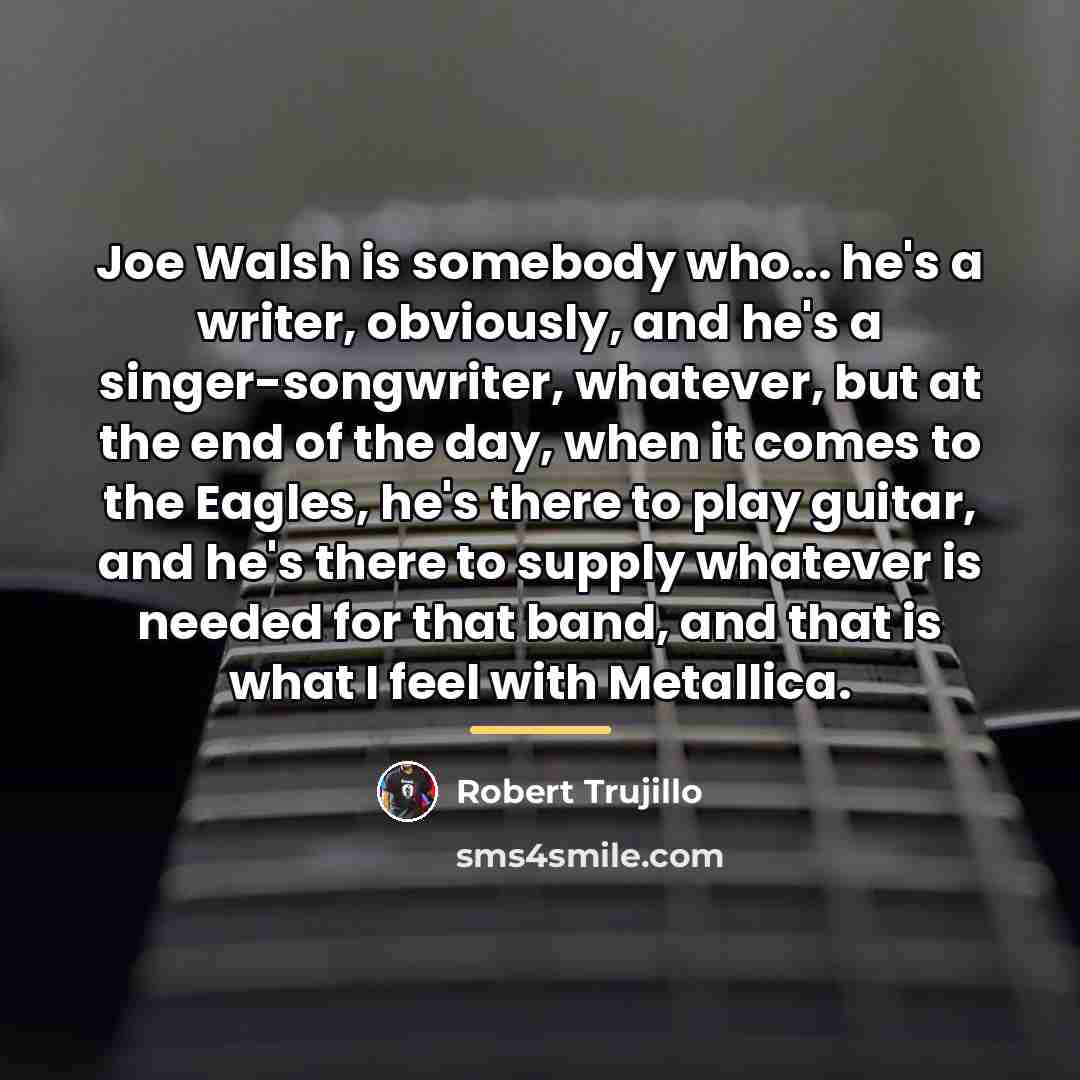 “Joe Walsh is somebody who... he's a writer, obviously, and…” quote by Robert Trujillo